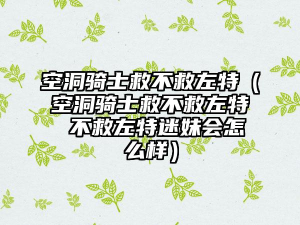 空洞骑士救不救左特（空洞骑士救不救左特 不救左特迷妹会怎么样）
