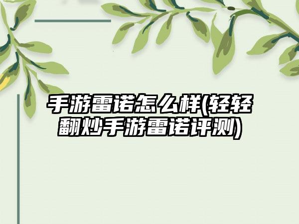 手游雷诺怎么样(轻轻翻炒手游雷诺评测)
