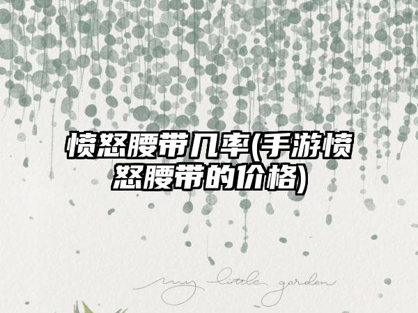 愤怒腰带几率(手游愤怒腰带的价格)