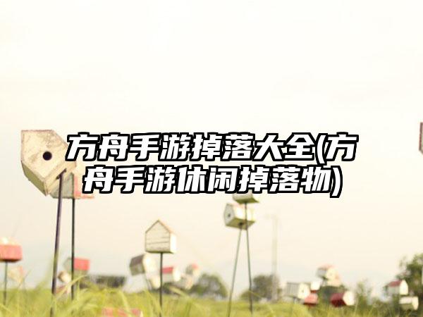 方舟手游掉落大全(方舟手游休闲掉落物)