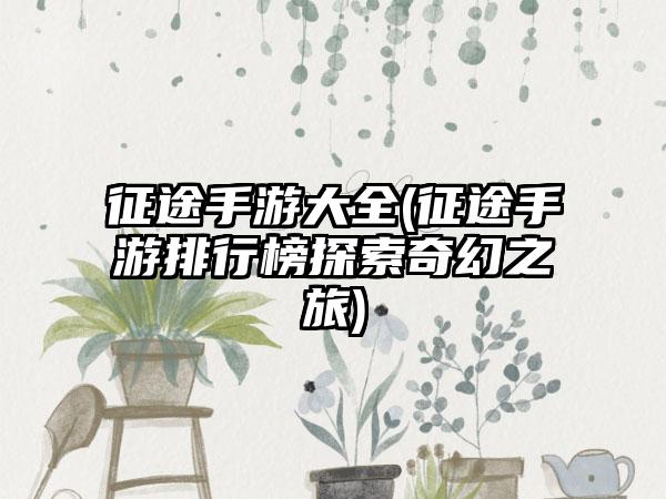 征途手游大全(征途手游排行榜探索奇幻之旅)