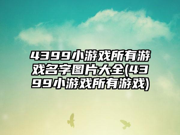 4399小游戏所有游戏名字图片大全(4399小游戏所有游戏)