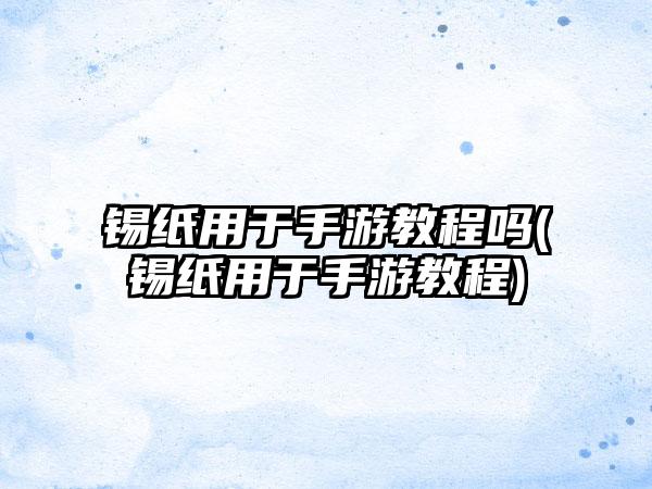 锡纸用于手游教程吗(锡纸用于手游教程)
