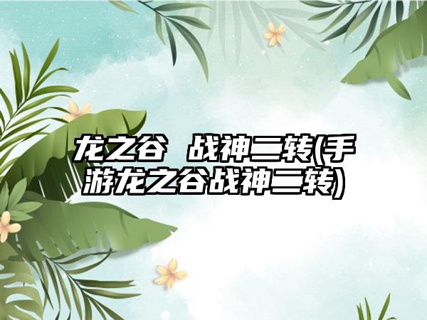 龙之谷 战神二转(手游龙之谷战神二转)