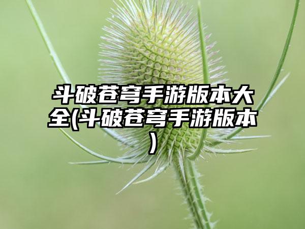 斗破苍穹手游版本大全(斗破苍穹手游版本)