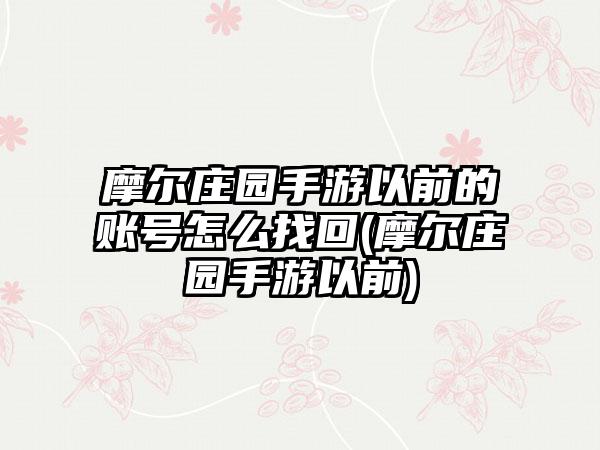 摩尔庄园手游以前的账号怎么找回(摩尔庄园手游以前)