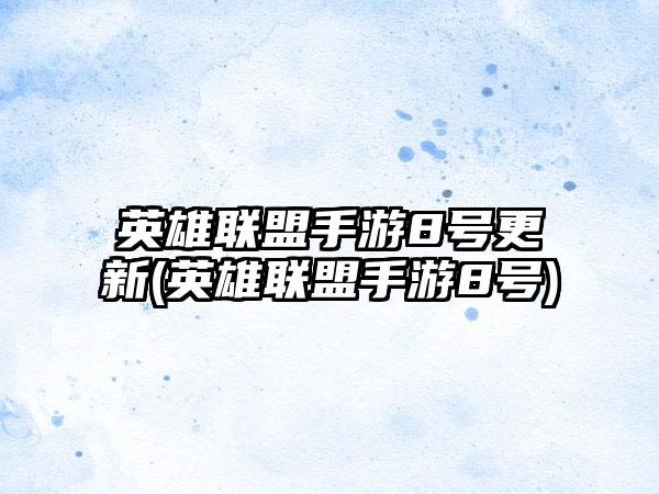 英雄联盟手游8号更新(英雄联盟手游8号)