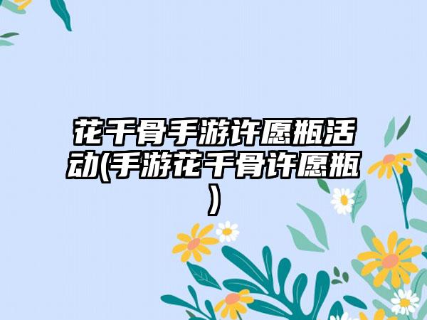 花千骨手游许愿瓶活动(手游花千骨许愿瓶)