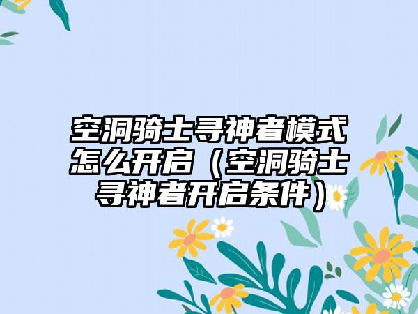 空洞骑士寻神者模式怎么开启（空洞骑士寻神者开启条件）