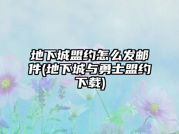 地下城盟约怎么发邮件(地下城与勇士盟约下载)