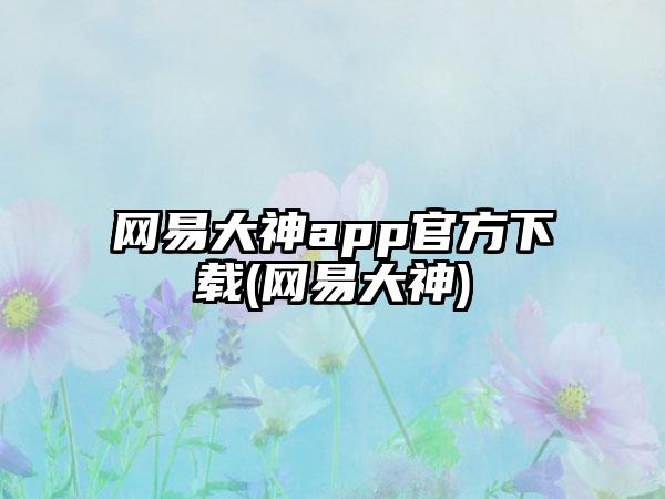网易大神app官方下载(网易大神)