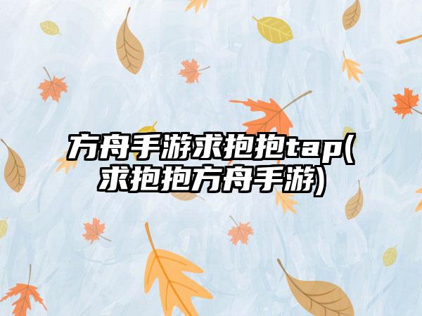 方舟手游求抱抱tap(求抱抱方舟手游)