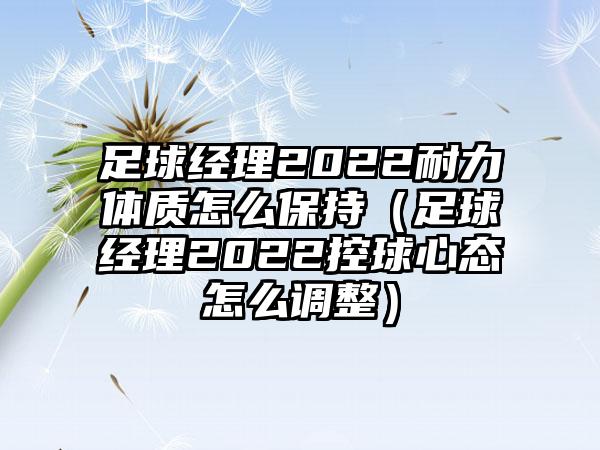 足球经理2022耐力体质怎么保持（足球经理2022控球心态怎么调整）