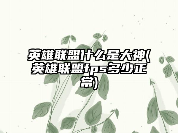 英雄联盟什么是大神(英雄联盟fps多少正常)