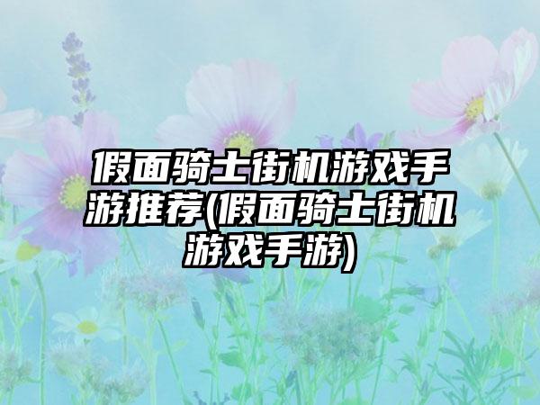 假面骑士街机游戏手游推荐(假面骑士街机游戏手游)