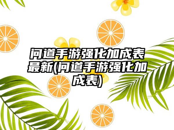 问道手游强化加成表最新(问道手游强化加成表)