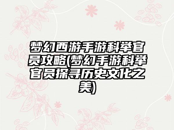 梦幻西游手游科举官员攻略(梦幻手游科举官员探寻历史文化之美)