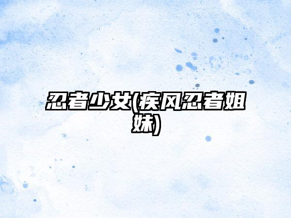 忍者少女(疾风忍者姐妹)