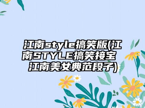 江南style搞笑版(江南STYLE搞笑接宝 江南美女典范段子)