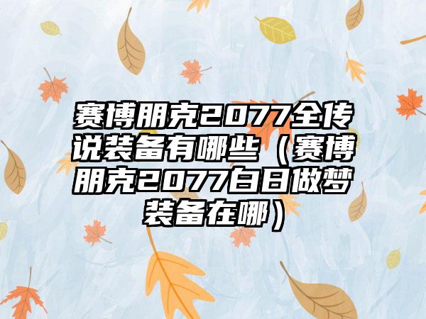 赛博朋克2077全传说装备有哪些（赛博朋克2077白日做梦装备在哪）