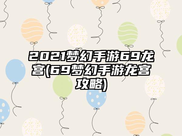 2021梦幻手游69龙宫(69梦幻手游龙宫攻略)