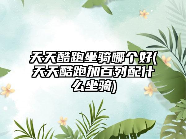 天天酷跑坐骑哪个好(天天酷跑加百列配什么坐骑)