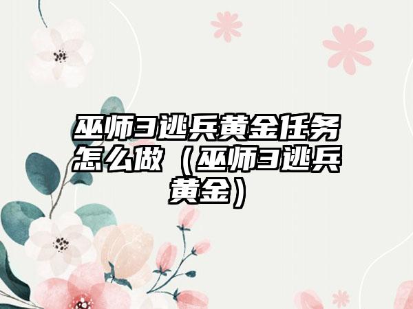 巫师3逃兵黄金任务怎么做（巫师3逃兵黄金）