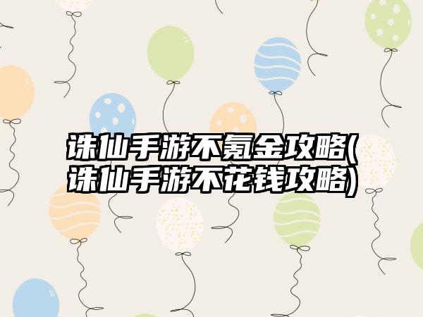 诛仙手游不氪金攻略(诛仙手游不花钱攻略)