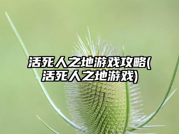 活死人之地游戏攻略(活死人之地游戏)