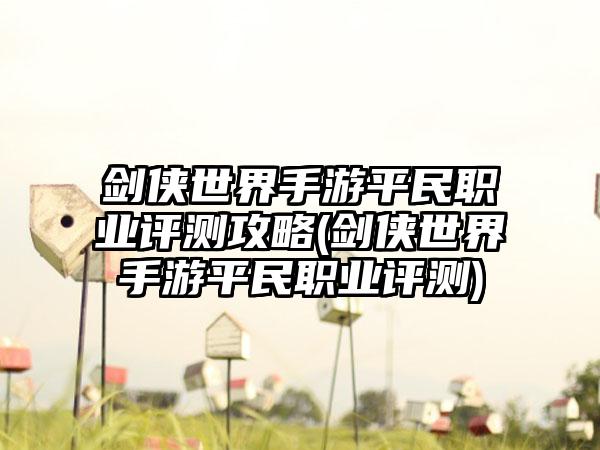 剑侠世界手游平民职业评测攻略(剑侠世界手游平民职业评测)
