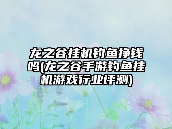 龙之谷挂机钓鱼挣钱吗(龙之谷手游钓鱼挂机游戏行业评测)
