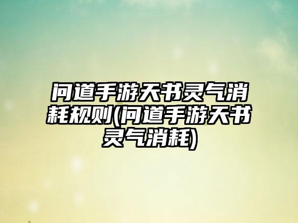 问道手游天书灵气消耗规则(问道手游天书灵气消耗)