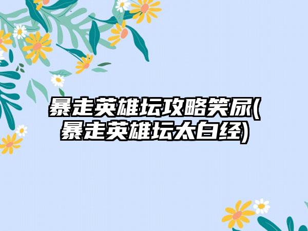 暴走英雄坛攻略笑尿(暴走英雄坛太白经)