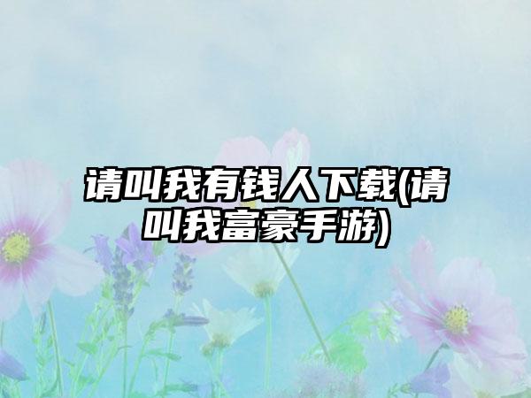 请叫我有钱人下载(请叫我富豪手游)