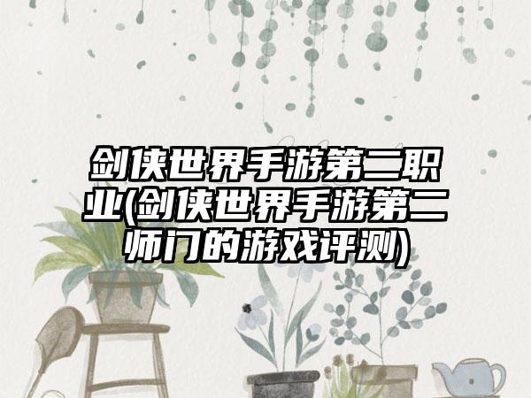 剑侠世界手游第二职业(剑侠世界手游第二师门的游戏评测)