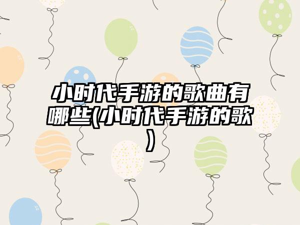小时代手游的歌曲有哪些(小时代手游的歌)