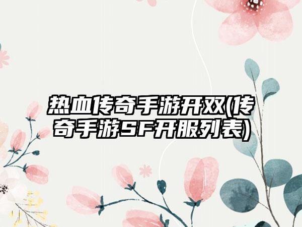 热血传奇手游开双(传奇手游SF开服列表)