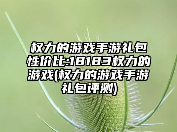 权力的游戏手游礼包性价比:18183权力的游戏(权力的游戏手游礼包评测)
