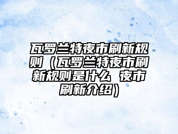 瓦罗兰特夜市刷新规则（瓦罗兰特夜市刷新规则是什么 夜市刷新介绍）