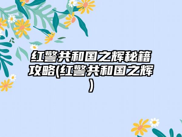 红警共和国之辉秘籍攻略(红警共和国之辉)