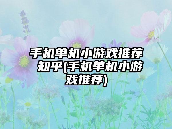 手机单机小游戏推荐 知乎(手机单机小游戏推荐)