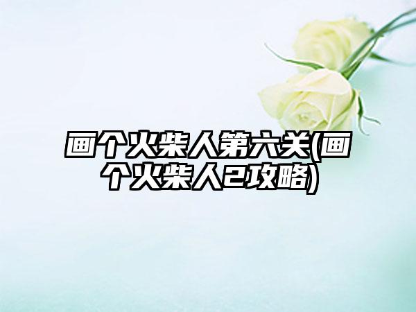 画个火柴人第六关(画个火柴人2攻略)
