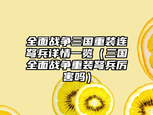 全面战争三国重装连弩兵详情一览（三国全面战争重装弩兵厉害吗）