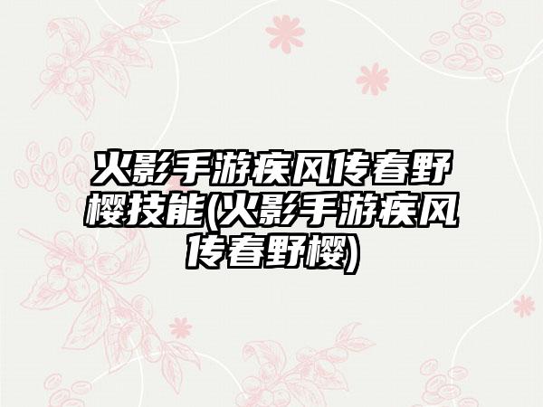 火影手游疾风传春野樱技能(火影手游疾风传春野樱)
