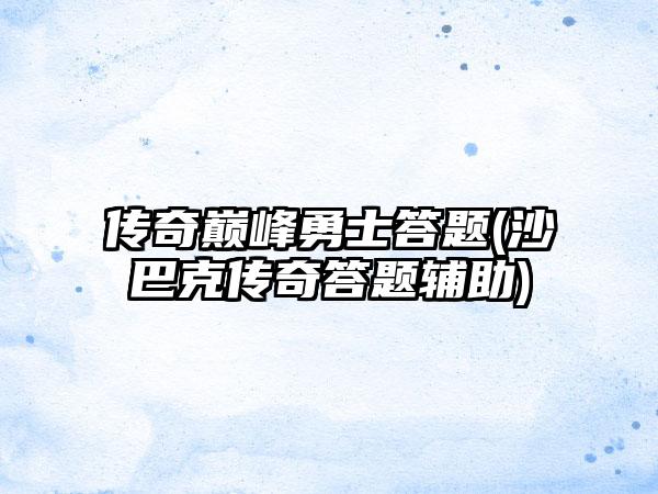 传奇巅峰勇士答题(沙巴克传奇答题辅助)