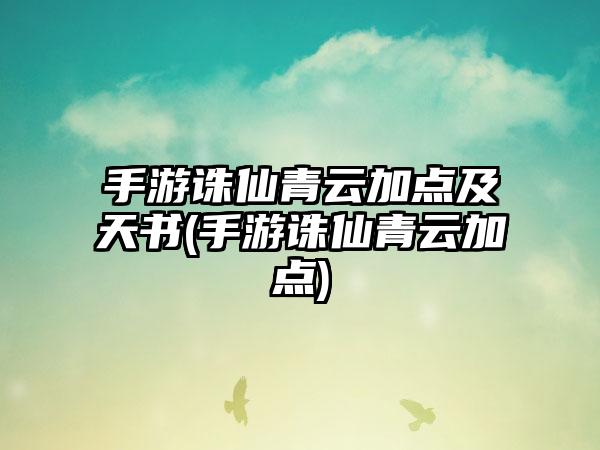手游诛仙青云加点及天书(手游诛仙青云加点)