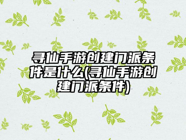寻仙手游创建门派条件是什么(寻仙手游创建门派条件)