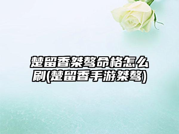 楚留香桀骜命格怎么刷(楚留香手游桀骜)