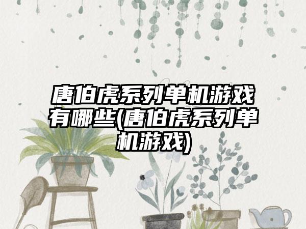 唐伯虎系列单机游戏有哪些(唐伯虎系列单机游戏)