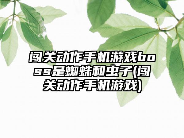 闯关动作手机游戏boss是蜘蛛和虫子(闯关动作手机游戏)
